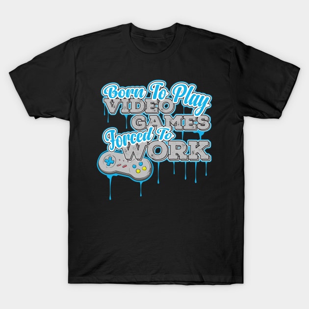 Born to Play Video Games Forced to go to Work - Gamer T-Shirt by theodoros20